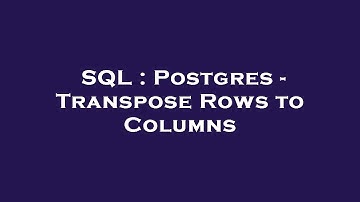 SQL : Postgres - Transpose Rows to Columns