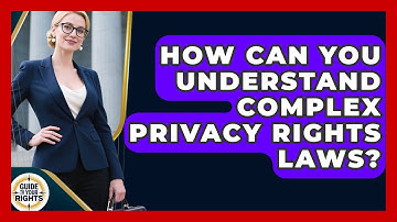 How Can You Understand Complex Privacy Rights Laws? - Guide To Your Rights