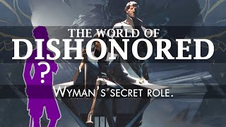 DISHONORED SERIES| WYMAN'S SECRET ROLE.
