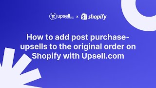 How to add post purchase-upsells to the original order on Shopify with Upsell.com | Shopify