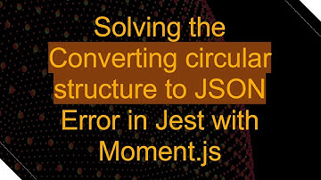 Solving the Converting circular structure to JSON Error in Jest with Moment.js