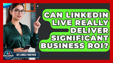 Can LinkedIn Live Really Deliver Significant Business ROI? - Get Linked Together