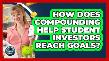 How Does Compounding Help Student Investors Reach Goals? - Investing As A Student