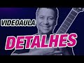 Como Tocar Detalhes - VIDEOAULA Completa - Roberto Carlos - Rodrigo Vianna