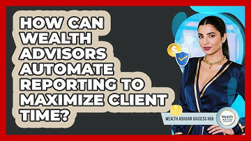 How Can Wealth Advisors Automate Reporting To Maximize Client Time? - Wealth Advisor Success Hub
