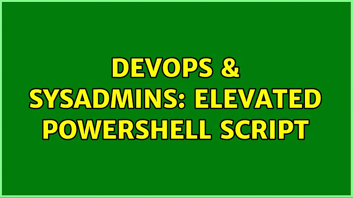 DevOps & SysAdmins: Elevated Powershell script
