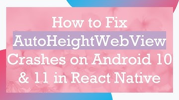 How to Fix AutoHeightWebView Crashes on Android 10 & 11 in React Native