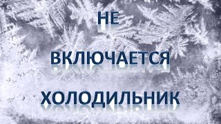 Не включается холодильник(Не включается холодильник неисправности холодильника., 2015-05-26T14:55:03.000Z)