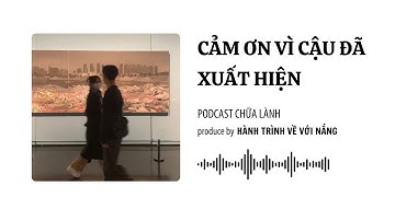 Cảm ơn vì cậu đã xuất hiện | Podcast tâm sự chữa lành tâm hồn | Sẵn sàng chia sẻ #video