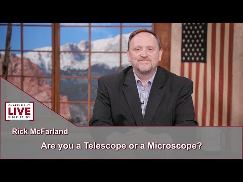 Charis Daily Live Bible Study: Are you a Telescope or a Microscope - Rick McFarland - July 1, 2021