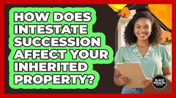 How Does Intestate Succession Affect Your Inherited Property? - Black Wealth Estates