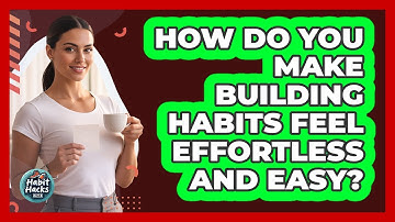 How Do You Make Building Habits Feel Effortless And Easy? - Habit Hacks Hub