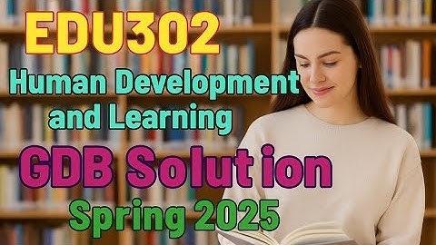 EDU302 Human Development and Learning | GDB Solution Spring 2025 | Complete Assignment Help