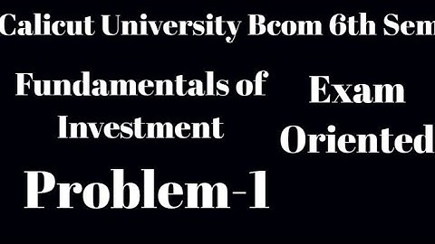 Calicut University, Bcom 6th Sem, Fundamentals of Investment, Problem-1, Exam Oriented