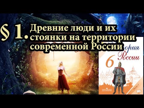 История России 6 класс. § 1. Древние люди и их стоянки на территории современной России