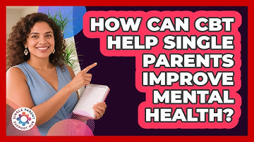 How Can CBT Help Single Parents Improve Mental Health? - Single Parent Support Hub