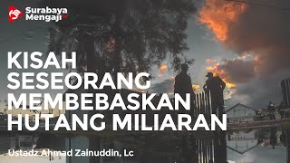 Kisah Seseorang Membebaskan Hutang Miliaran Rupiah - Ustadz Ahmad Zainuddin, Lc