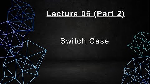Lecture 6 Switch Case (Part 2)