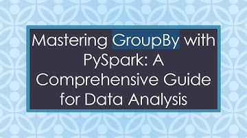 Mastering GroupBy with PySpark: A Comprehensive Guide for Data Analysis
