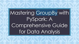 Mastering GroupBy with PySpark: A Comprehensive Guide for Data Analysis
