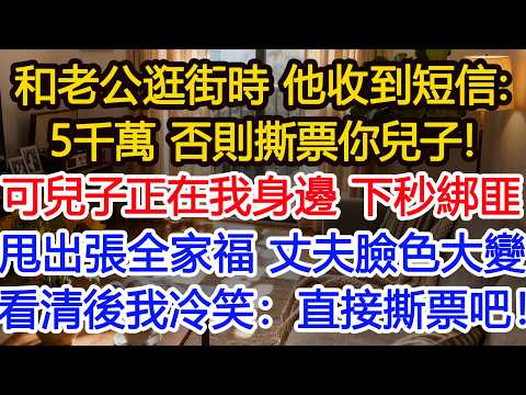 和老公逛街時 他收到短信：5千萬 否則撕票你兒子！可兒子正在我身邊 下秒綁匪甩出張全家福 丈夫臉色大變看清後我冷笑：直接撕票吧！#正能量 #故事分享 #生活經驗 #情感#故事頻道#愛情#夫妻生活#出軌