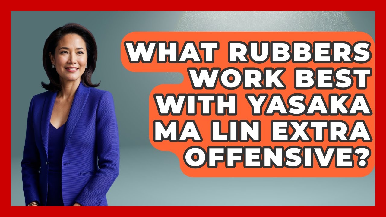 What Rubbers Work Best With Yasaka Ma Lin Extra Offensive? - Ping Pong Prodigy