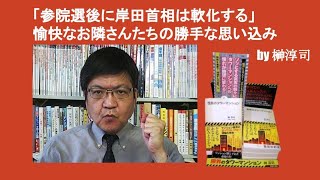 「参院選後に岸田首相は軟化する」　愉快なお隣さんたちの勝手な思い込み　by 榊淳司
