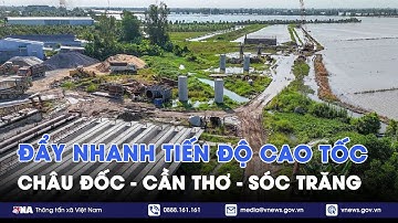 Đẩy nhanh tiến độ cao tốc Châu Đốc - Cần Thơ - Sóc Trăng - VNA