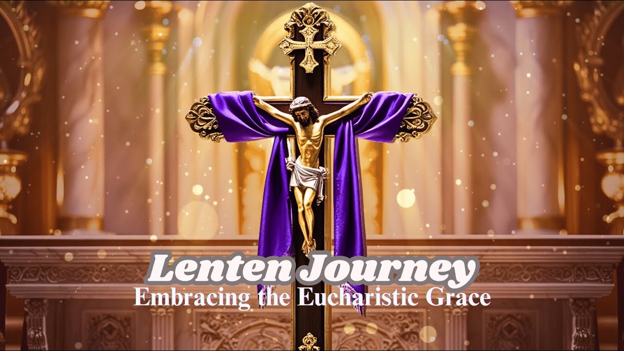 Lenten Journey: Embracing the Eucharistic Grace | Eucharistic Light ...