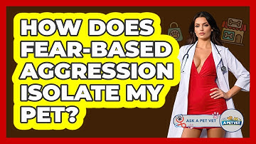 How Does Fear-based Aggression Isolate My Pet? - Ask A Pet Vet