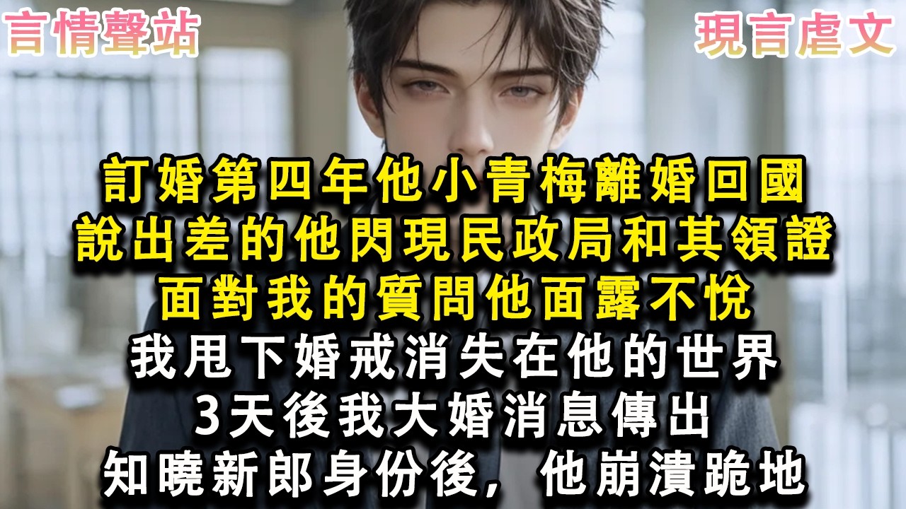 【情感故事】訂婚第四年他小青梅離婚回國，說出差的他閃現民政局和其領證，面對我的質問，他面露不悅，我甩下婚戒消失在他的世界，3天後我大婚消息傳出，知曉新郎身份後，他崩潰跪地#小說 #愛情 #故事