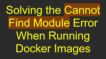 Solving the Cannot Find Module Error When Running Docker Images