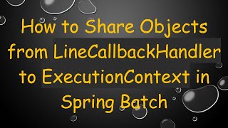 How to Share Objects from LineCallbackHandler to ExecutionContext in Spring Batch