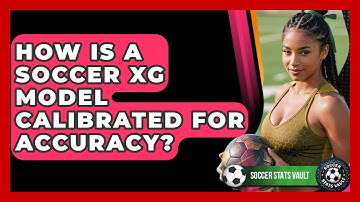 How Is A Soccer xG Model Calibrated For Accuracy? - Soccer Stats Vault