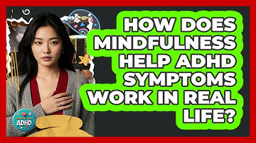 How Does Mindfulness Help ADHD Symptoms Work In Real Life? - Managing Your ADHD