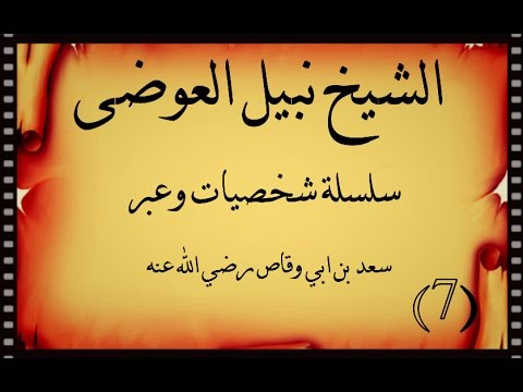 7 سعد بن ابي وقاص رضي الله عليه الشيخ نبيل العوضي سلسلة شخصيات و عبر 