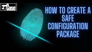 HOW TO CREATE A SAFE CONFIGURATION PACKAGE | ENCASE ENDPOINT INVESTIGATOR