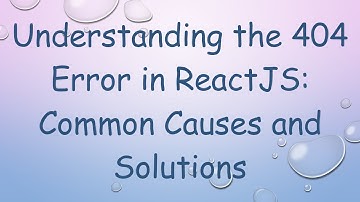 Understanding the 404 Error in ReactJS: Common Causes and Solutions