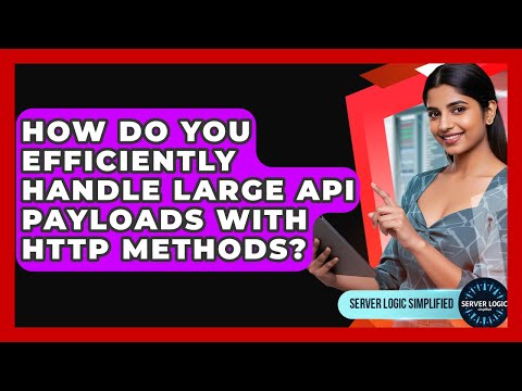 How Do You Efficiently Handle Large API Payloads With HTTP Methods? - Server Logic Simplified