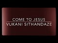 Come To Jesus - Vukani Sithandaze