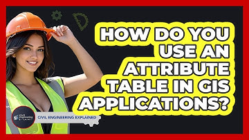 How Do You Use An Attribute Table In GIS Applications? - Civil Engineering Explained