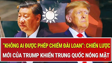 Mỹ: “Không ai được phép chiếm Đài Loan”: Chiến lược mới của Trump khiến Trung Quốc nóng mặt