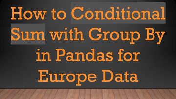 How to Conditional Sum with Group By in Pandas for Europe Data
