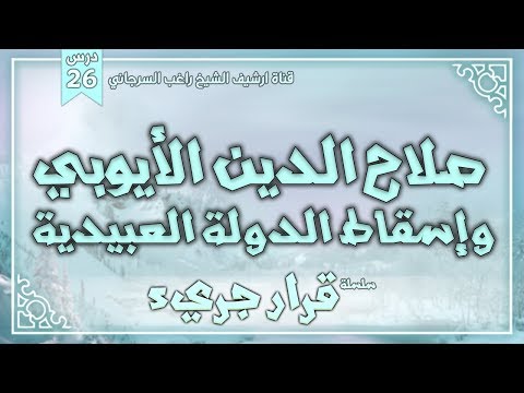 درس 26 صلاح الدين الأيوبي وإسقاط الدولة العبيدية سلسلة قرار جريء راغب السرجاني