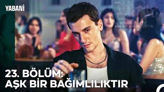 23. BÖLÜM: AŞK BİR BAĞIMLILIKTIR - Yabani Özet