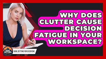 Why Does Clutter Cause Decision Fatigue In Your Workspace? - Goal Setting For Everyone
