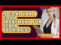 Is Coal Tar A Good Treatment For Scalp Psoriasis? - Psoriasis Relief Guide