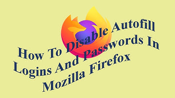 How To Disable Autofill Logins And Passwords In Mozilla Firefox