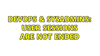 DevOps & SysAdmins: User sessions are not ended Wealth