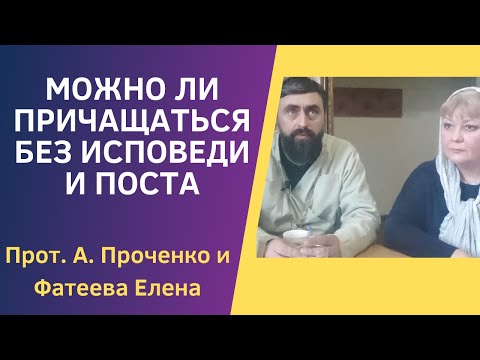 МОЖНО ли ПРИЧАЩАТЬСЯ БЕЗ ИСПОВЕДИ и ПОСТА. Прот. Александр Проченко и Фатеева Елена